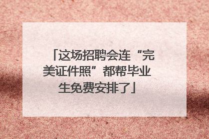 这场招聘会连“完美证件照”都帮毕业生免费安排了