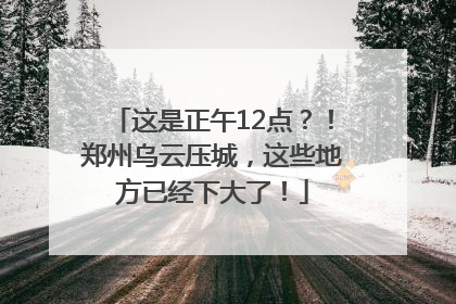 这是正午12点？！郑州乌云压城，这些地方已经下大了！