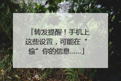 转发提醒！手机上这些设置，可能在“偷”你的信息……