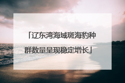 辽东湾海域斑海豹种群数量呈现稳定增长