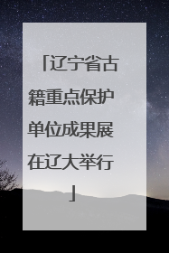 辽宁省古籍重点保护单位成果展在辽大举行