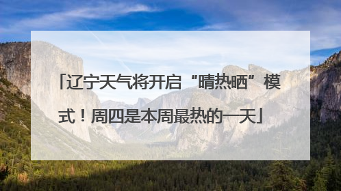 辽宁天气将开启“晴热晒”模式！周四是本周最热的一天