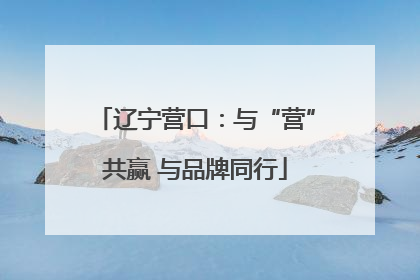 辽宁营口：与“营”共赢 与品牌同行
