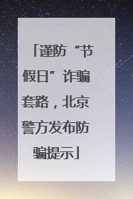 谨防“节假日”诈骗套路，北京警方发布防骗提示