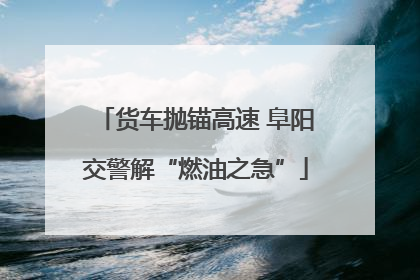 货车抛锚高速 阜阳交警解“燃油之急”
