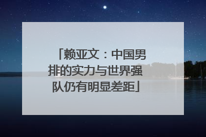 赖亚文：中国男排的实力与世界强队仍有明显差距