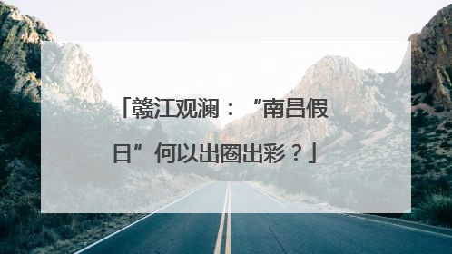 赣江观澜：“南昌假日”何以出圈出彩？