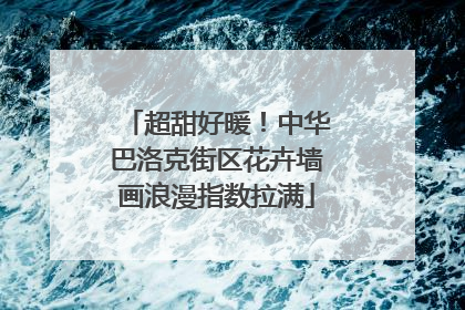 超甜好暖！中华巴洛克街区花卉墙画浪漫指数拉满