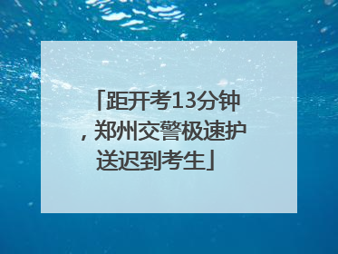 距开考13分钟，郑州交警极速护送迟到考生