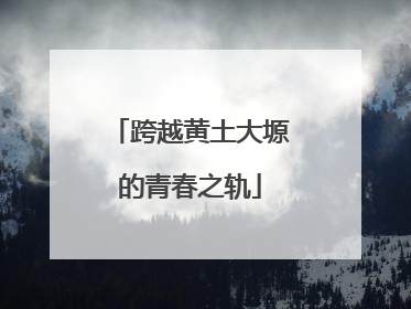 跨越黄土大塬的青春之轨