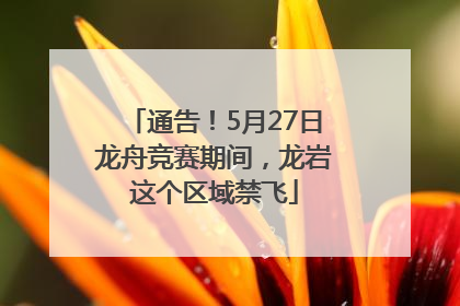 通告！5月27日龙舟竞赛期间，龙岩这个区域禁飞