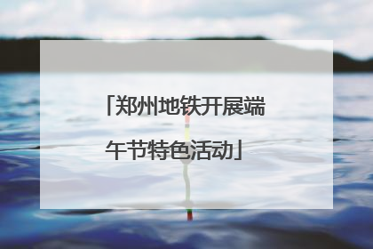 郑州地铁开展端午节特色活动
