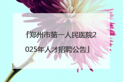 郑州市第一人民医院2025年人才招聘公告