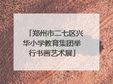 郑州市二七区兴华小学教育集团举行书画艺术展