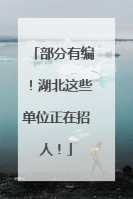 部分有编！湖北这些单位正在招人！
