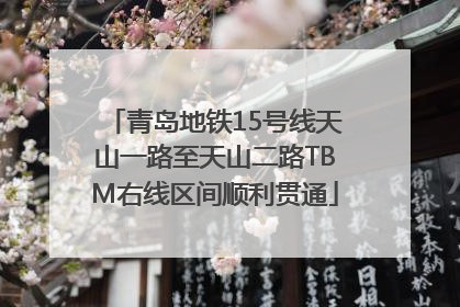 青岛地铁15号线天山一路至天山二路TBM右线区间顺利贯通