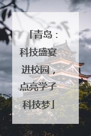 青岛：科技盛宴进校园，点亮学子科技梦