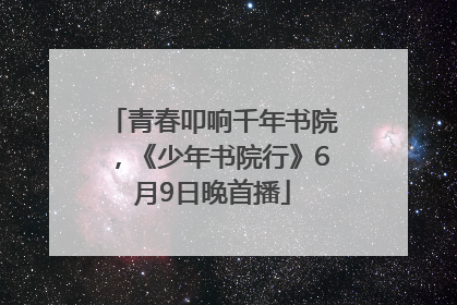 青春叩响千年书院，《少年书院行》6月9日晚首播