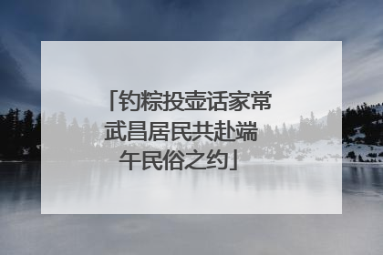 钓粽投壶话家常 武昌居民共赴端午民俗之约