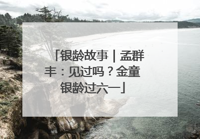 银龄故事｜孟群丰：见过吗？金童银龄过六一