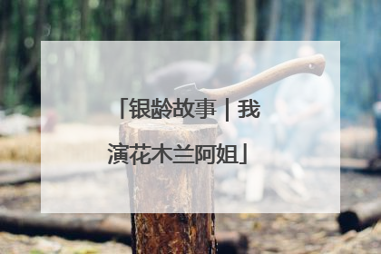 银龄故事｜我演花木兰阿姐