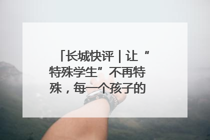 长城快评｜让“特殊学生”不再特殊，每一个孩子的梦想都同样伟大