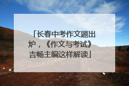 长春中考作文题出炉，《作文与考试》吉畅主编这样解读