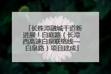 长株潭融城干道新进展！白庭路（长潭西高速白泉联络线—白泉路）项目建成