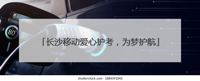 长沙移动爱心护考，为梦护航
