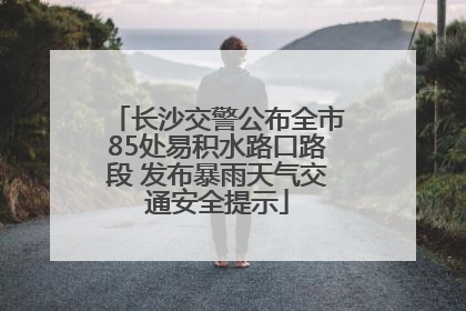 长沙交警公布全市85处易积水路口路段 发布暴雨天气交通安全提示
