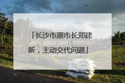 长沙市原市长郑建新，主动交代问题