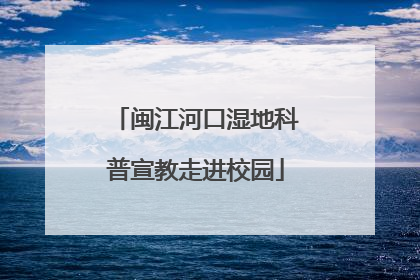 闽江河口湿地科普宣教走进校园