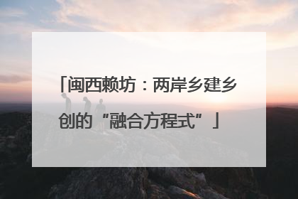 闽西赖坊：两岸乡建乡创的“融合方程式”