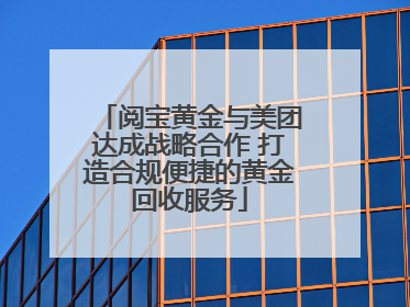阅宝黄金与美团达成战略合作 打造合规便捷的黄金回收服务