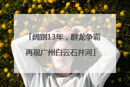 阔别13年，群龙争霸再现广州白云石井河