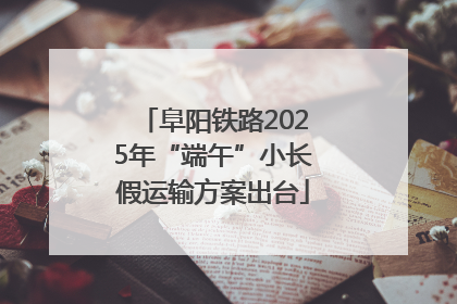 阜阳铁路2025年“端午”小长假运输方案出台