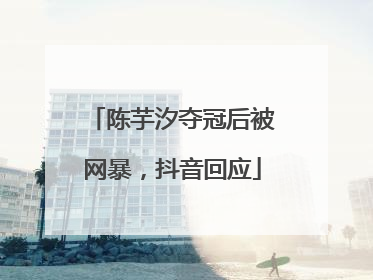 陈芋汐夺冠后被网暴，抖音回应