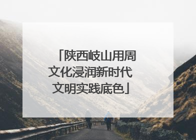 陕西岐山用周文化浸润新时代文明实践底色