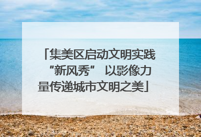 集美区启动文明实践“新风秀” 以影像力量传递城市文明之美