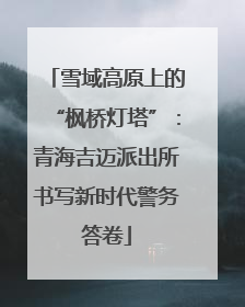 雪域高原上的“枫桥灯塔”：青海吉迈派出所书写新时代警务答卷