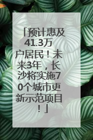 预计惠及41.3万户居民！未来3年，长沙将实施70个城市更新示范项目！