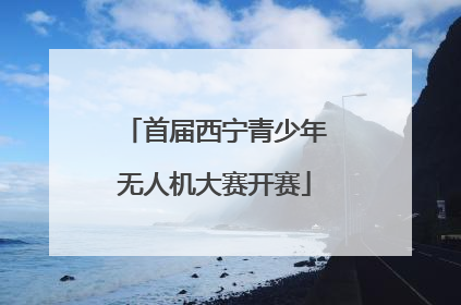 首届西宁青少年无人机大赛开赛