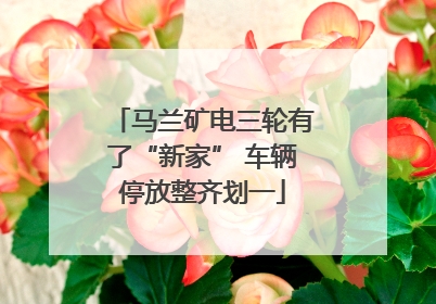 马兰矿电三轮有了“新家” 车辆停放整齐划一