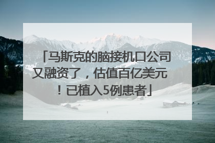 马斯克的脑接机口公司又融资了，估值百亿美元！已植入5例患者