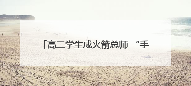 高二学生成火箭总师 “手搓”飞燕一号突破一万米