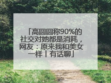高圆圆称90%的社交对她都是消耗，网友：原来我和美女一样丨有话聊