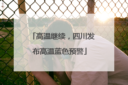 高温继续，四川发布高温蓝色预警