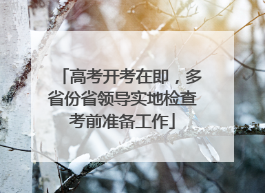 高考开考在即，多省份省领导实地检查考前准备工作