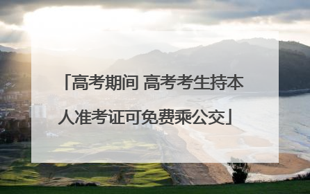 高考期间 高考考生持本人准考证可免费乘公交