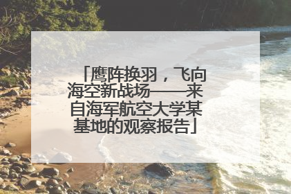 鹰阵换羽，飞向海空新战场——来自海军航空大学某基地的观察报告